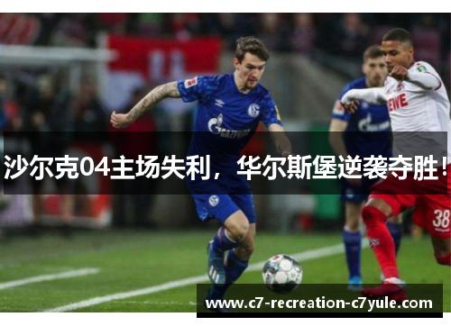 沙尔克04主场失利，华尔斯堡逆袭夺胜！