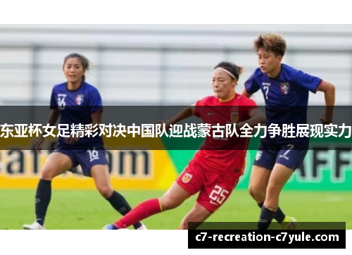 东亚杯女足精彩对决中国队迎战蒙古队全力争胜展现实力