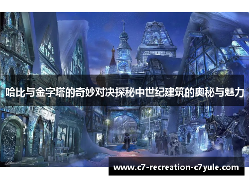 哈比与金字塔的奇妙对决探秘中世纪建筑的奥秘与魅力