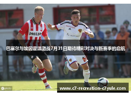 巴塞尔与埃因霍温激战7月31日期待精彩对决与新赛季的启航